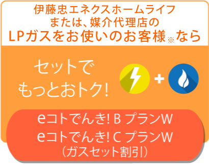 伊藤忠エネクスホームライフ東北のLPガスをお使いのお客様ならセットでもっとおトク!eコトでんき! プランB・C(ガスセット割)